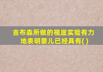 吉布森所做的视崖实验有力地表明婴儿已经具有( )